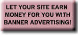 LET YOUR SITE EARN MONEY FOR YOU WITH BANNER ADVERTISING!